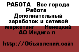 РАБОТА - Все города Работа » Дополнительный заработок и сетевой маркетинг   . Ненецкий АО,Индига п.